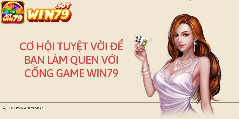 Cơ hội tuyệt vời để bạn làm quen với cổng game Win79