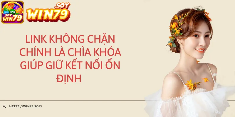 Link không chặn chính là chìa khóa giúp giữ kết nối ổn định 