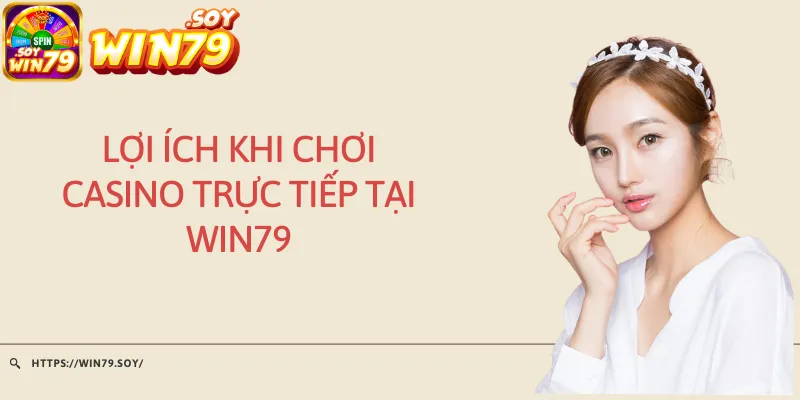 Lợi ích khi chơi casino trực tiếp tại Win79