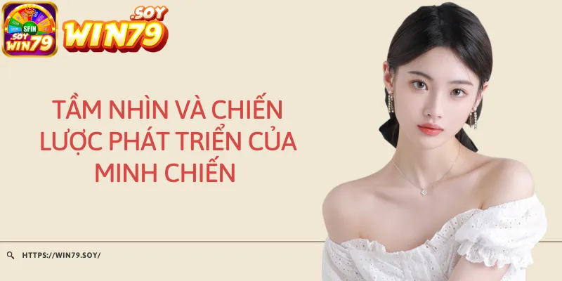 Tầm nhìn và chiến lược phát triển của Minh Chiến 